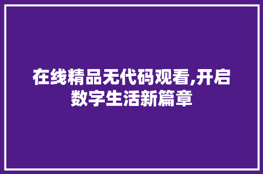 在线精品无代码观看,开启数字生活新篇章