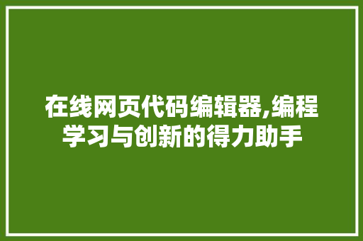 在线网页代码编辑器,编程学习与创新的得力助手