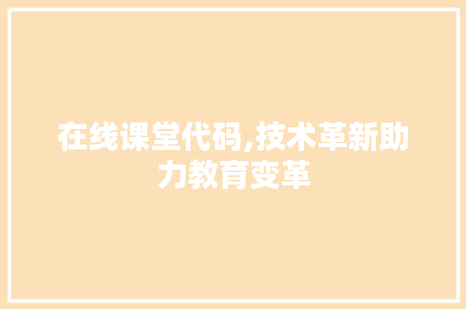 在线课堂代码,技术革新助力教育变革