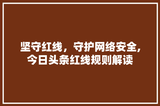 坚守红线，守护网络安全,今日头条红线规则解读