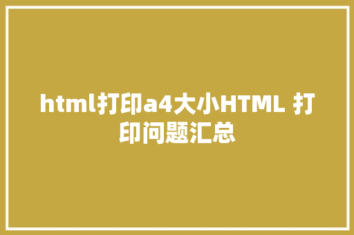 html打印a4大小HTML 打印问题汇总 JavaScript