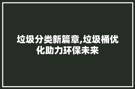 垃圾分类新篇章,垃圾桶优化助力环保未来