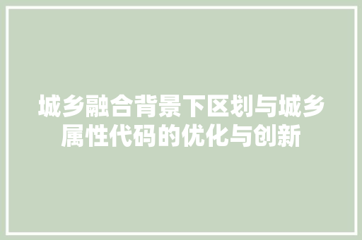 城乡融合背景下区划与城乡属性代码的优化与创新