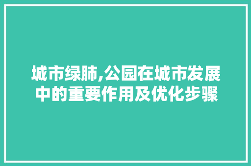 城市绿肺,公园在城市发展中的重要作用及优化步骤