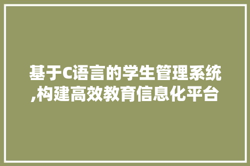 基于C语言的学生管理系统,构建高效教育信息化平台