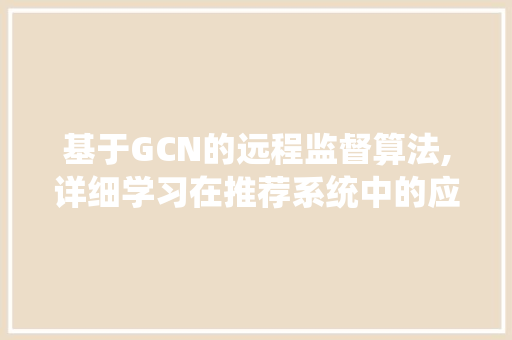 基于GCN的远程监督算法,详细学习在推荐系统中的应用与方法