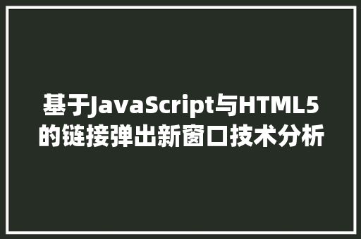 基于JavaScript与HTML5的链接弹出新窗口技术分析与应用