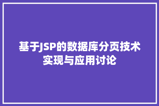 基于JSP的数据库分页技术实现与应用讨论