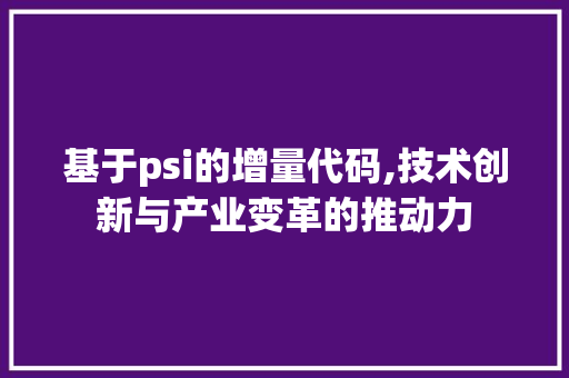 基于psi的增量代码,技术创新与产业变革的推动力