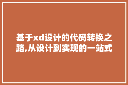 基于xd设计的代码转换之路,从设计到实现的一站式解决方法