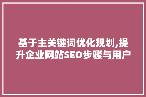 基于主关键词优化规划,提升企业网站SEO步骤与用户体验