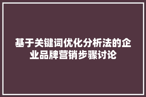 基于关键词优化分析法的企业品牌营销步骤讨论