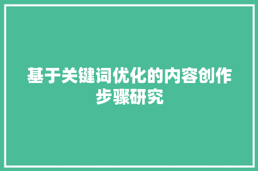 基于关键词优化的内容创作步骤研究