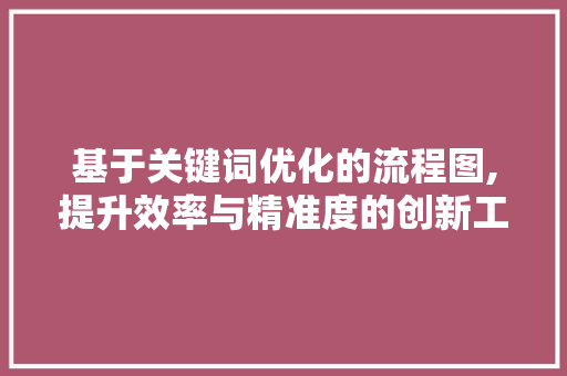 基于关键词优化的流程图,提升效率与精准度的创新工具