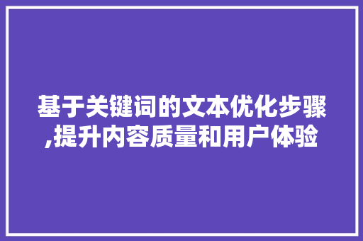 基于关键词的文本优化步骤,提升内容质量和用户体验的关键途径