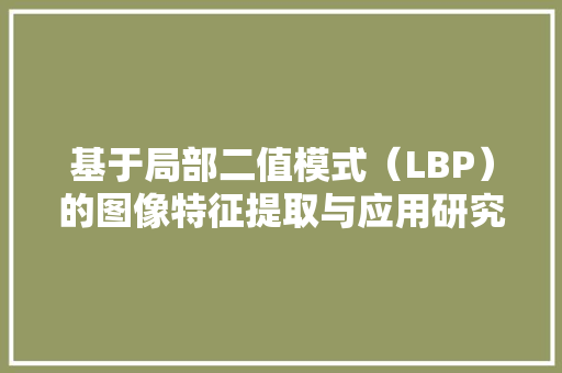 基于局部二值模式（LBP）的图像特征提取与应用研究