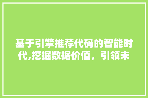 基于引擎推荐代码的智能时代,挖掘数据价值，引领未来潮流