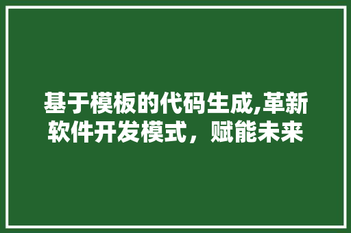 基于模板的代码生成,革新软件开发模式，赋能未来