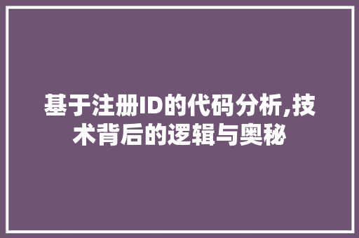 基于注册ID的代码分析,技术背后的逻辑与奥秘