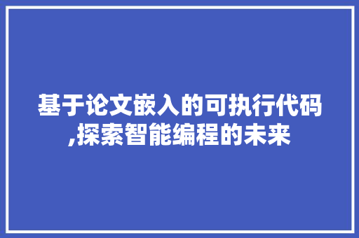 基于论文嵌入的可执行代码,探索智能编程的未来