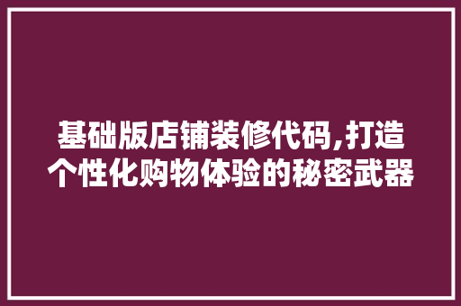 基础版店铺装修代码,打造个性化购物体验的秘密武器