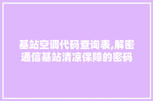 基站空调代码查询表,解密通信基站清凉保障的密码