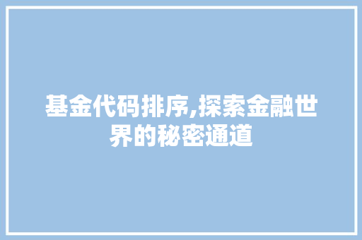 基金代码排序,探索金融世界的秘密通道