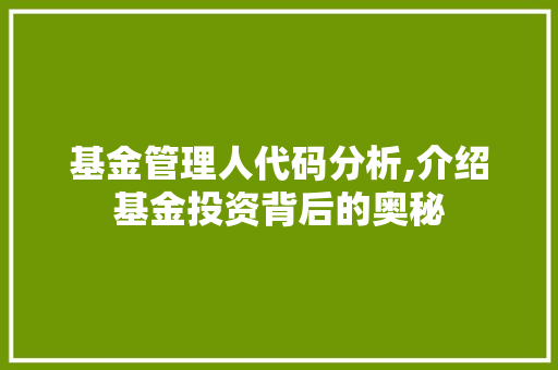 基金管理人代码分析,介绍基金投资背后的奥秘