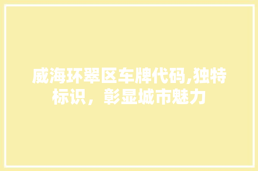 威海环翠区车牌代码,独特标识，彰显城市魅力