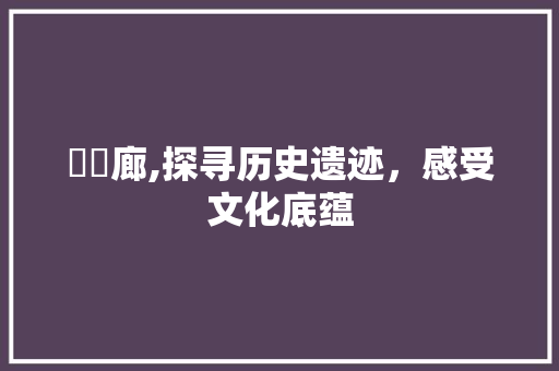 媌傜廊,探寻历史遗迹，感受文化底蕴