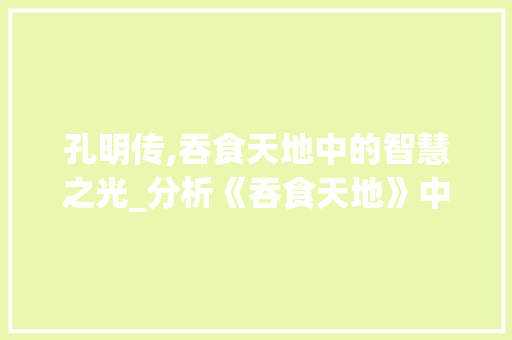 孔明传,吞食天地中的智慧之光_分析《吞食天地》中孔明的形象及其智慧