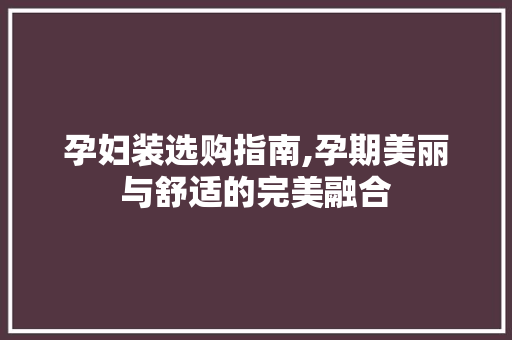 孕妇装选购指南,孕期美丽与舒适的完美融合