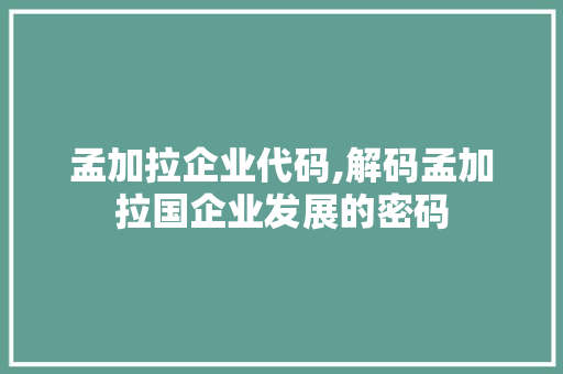 孟加拉企业代码,解码孟加拉国企业发展的密码