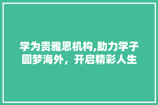 学为贵雅思机构,助力学子圆梦海外，开启精彩人生