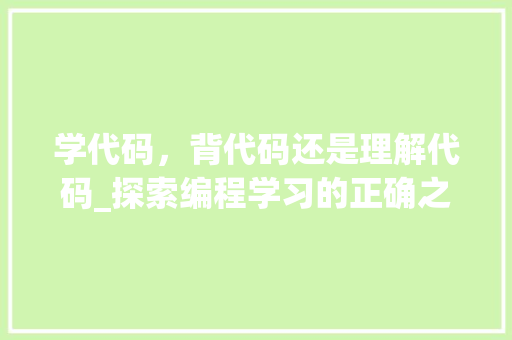 学代码，背代码还是理解代码_探索编程学习的正确之路