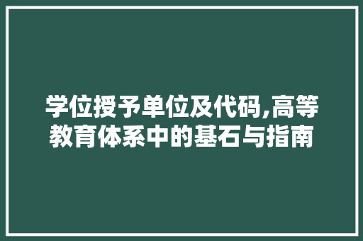 学位授予单位及代码,高等教育体系中的基石与指南