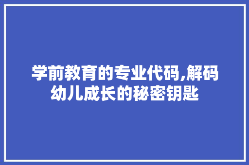 学前教育的专业代码,解码幼儿成长的秘密钥匙