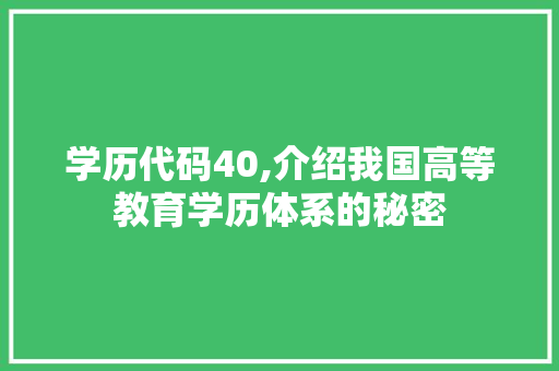 学历代码40,介绍我国高等教育学历体系的秘密