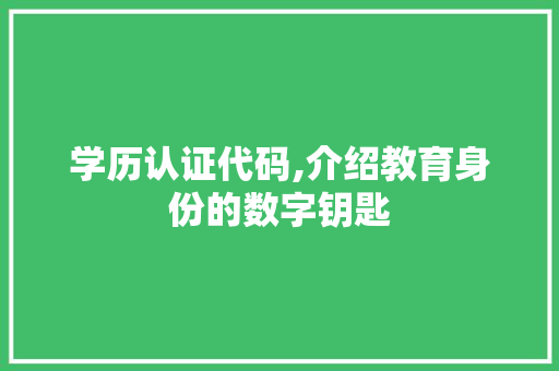 学历认证代码,介绍教育身份的数字钥匙