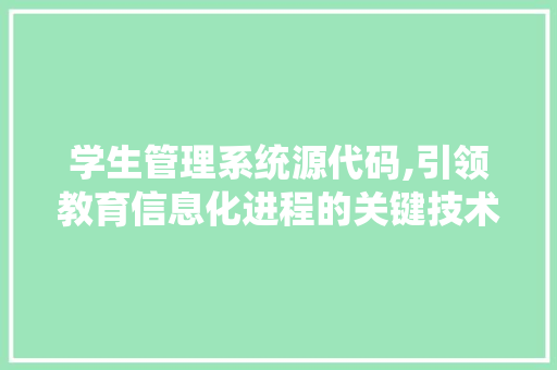 学生管理系统源代码,引领教育信息化进程的关键技术分析