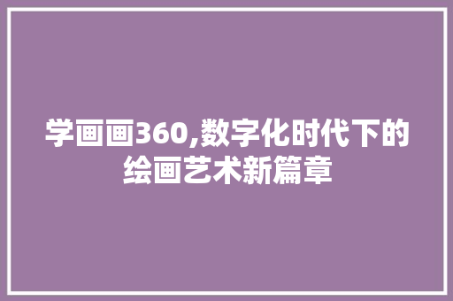 学画画360,数字化时代下的绘画艺术新篇章 Ruby