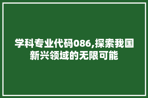 学科专业代码086,探索我国新兴领域的无限可能