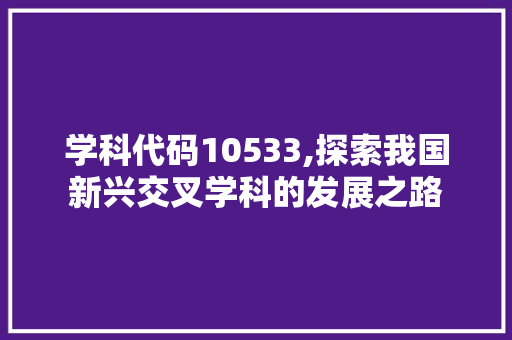 学科代码10533,探索我国新兴交叉学科的发展之路