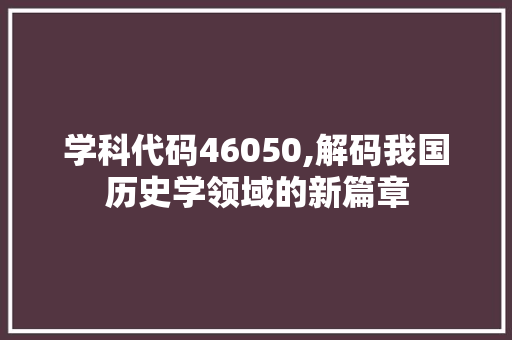 学科代码46050,解码我国历史学领域的新篇章 CSS