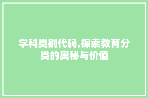 学科类别代码,探索教育分类的奥秘与价值