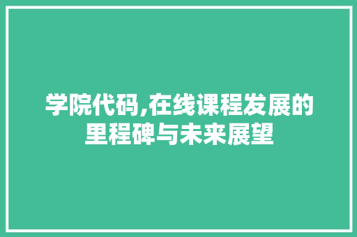 学院代码,在线课程发展的里程碑与未来展望