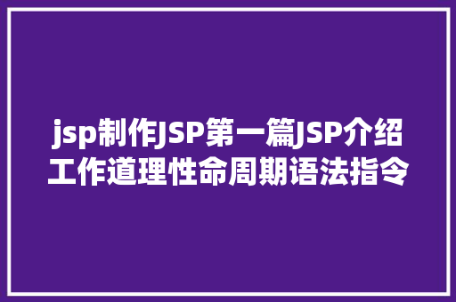 jsp制作JSP第一篇JSP介绍工作道理性命周期语法指令修订版 Bootstrap