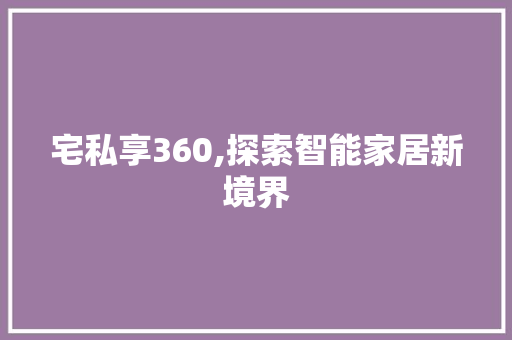 宅私享360,探索智能家居新境界