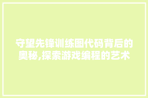 守望先锋训练图代码背后的奥秘,探索游戏编程的艺术