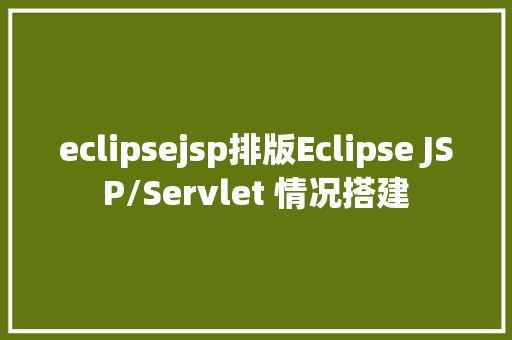 eclipsejsp排版Eclipse JSP/Servlet 情况搭建 React